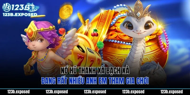 Nổ hũ thanh xà bạch xà đang rất nhiều anh em tham gia chơi